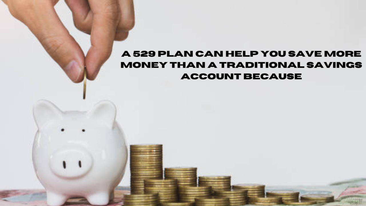 a 529 plan can help you save more money than a traditional savings account because