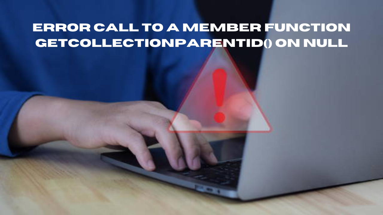error call to a member function getcollectionparentid() on null