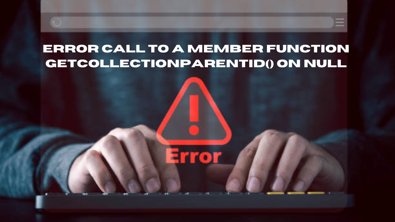 error call to a member function getcollectionparentid() on null
