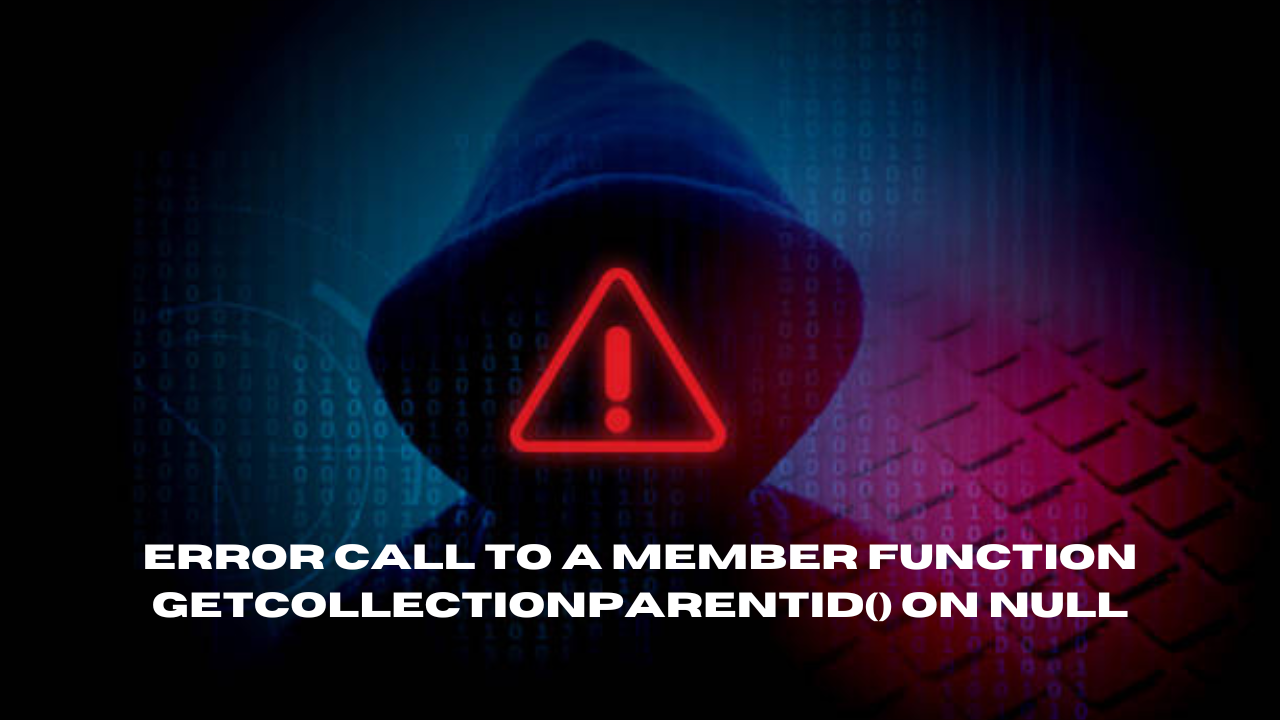 error call to a member function getcollectionparentid() on null